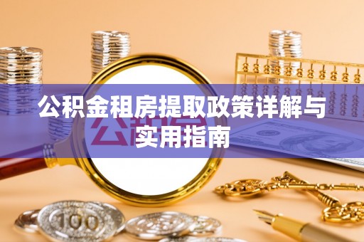 龙江公积金租房提取政策详解与实用指南