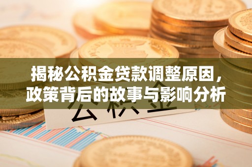 龙江揭秘公积金贷款调整原因，政策背后的故事与影响分析