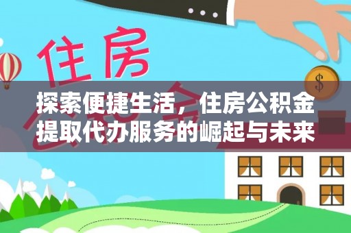 龙江探索便捷生活，住房公积金提取代办服务的崛起与未来趋势