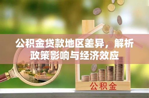 龙江公积金贷款地区差异，解析政策影响与经济效应