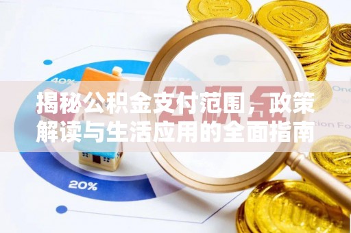 龙江揭秘公积金支付范围，政策解读与生活应用的全面指南