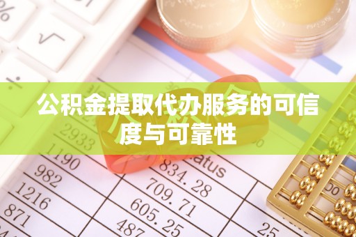 龙江公积金提取代办服务的可信度与可靠性