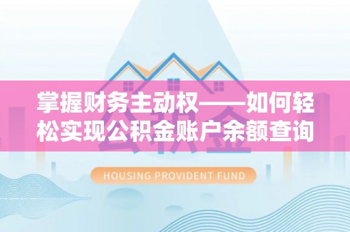 龙江掌握财务主动权——如何轻松实现公积金账户余额查询